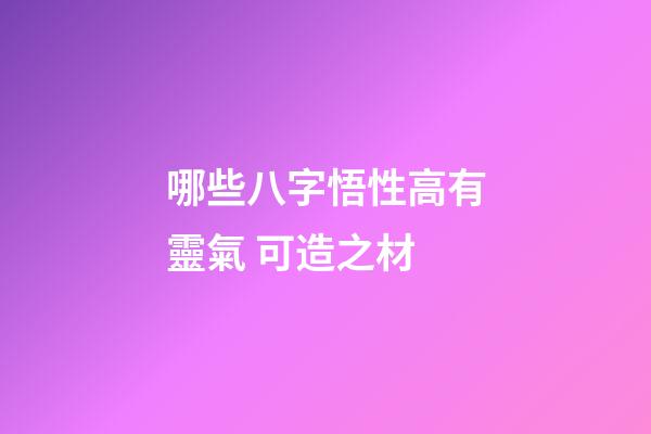 哪些八字悟性高有靈氣 可造之材